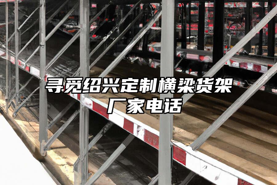 尋覓紹興定制橫梁貨架 廠家電話