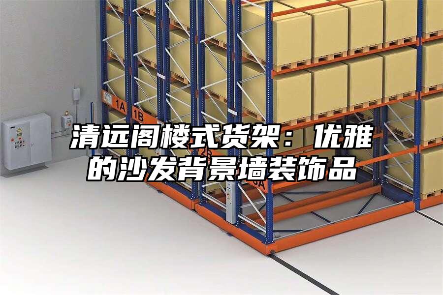 清遠閣樓式貨架：優雅的沙發背景墻裝飾品