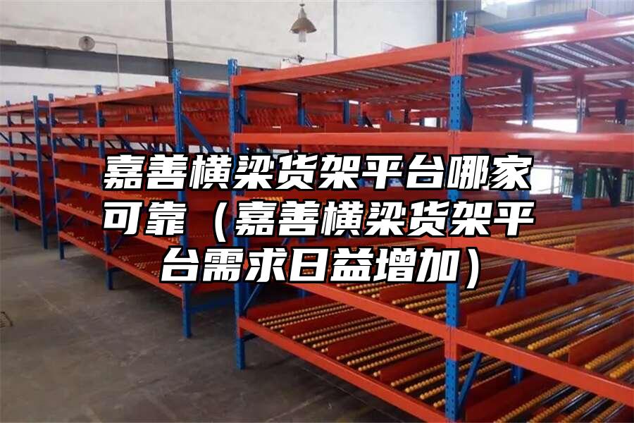 嘉善橫梁貨架平臺哪家可靠（嘉善橫梁貨架平臺需求日益增加）