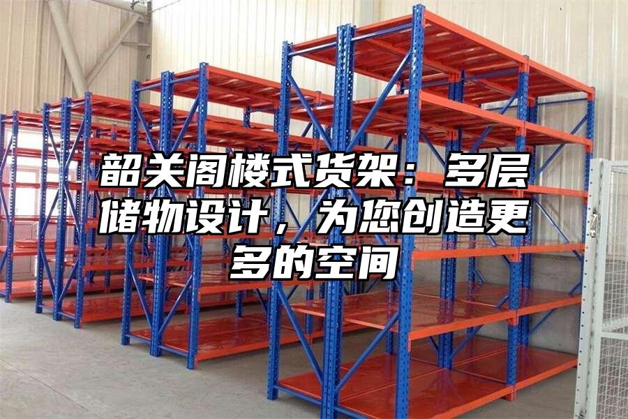 韶關閣樓式貨架：多層儲物設計，為您創造更多的空間