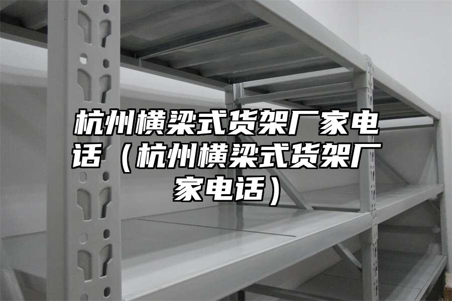 杭州橫梁式貨架廠家電話（杭州橫梁式貨架廠家電話）