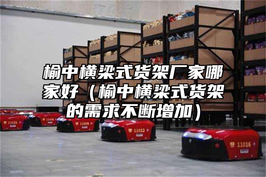 榆中橫梁式貨架廠家哪家好（榆中橫梁式貨架的需求不斷增加）