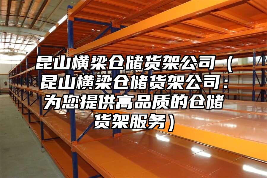 昆山橫梁倉儲貨架公司（昆山橫梁倉儲貨架公司：為您提供高品質的倉儲貨架服務）