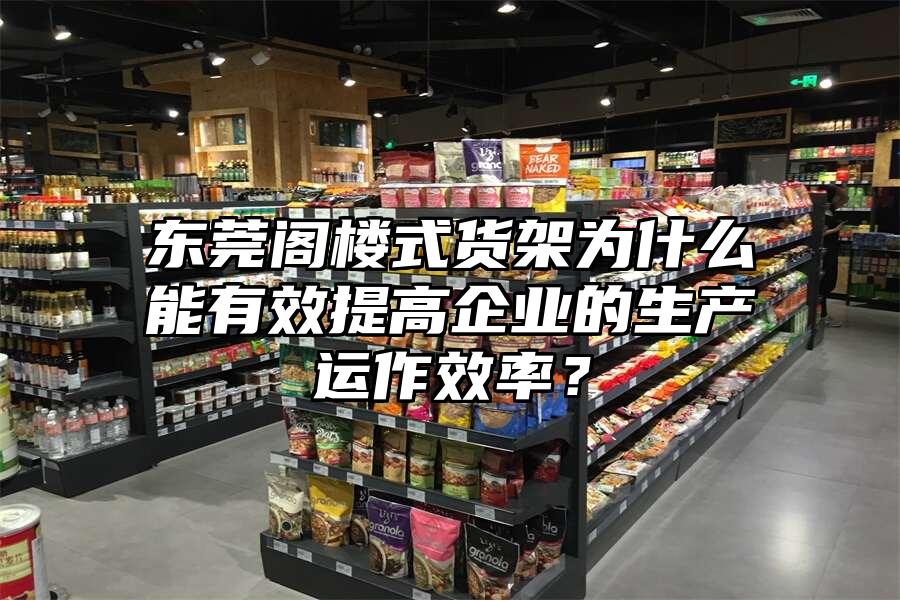 東莞閣樓式貨架為什么能有效提高企業(yè)的生產(chǎn)運(yùn)作效率？