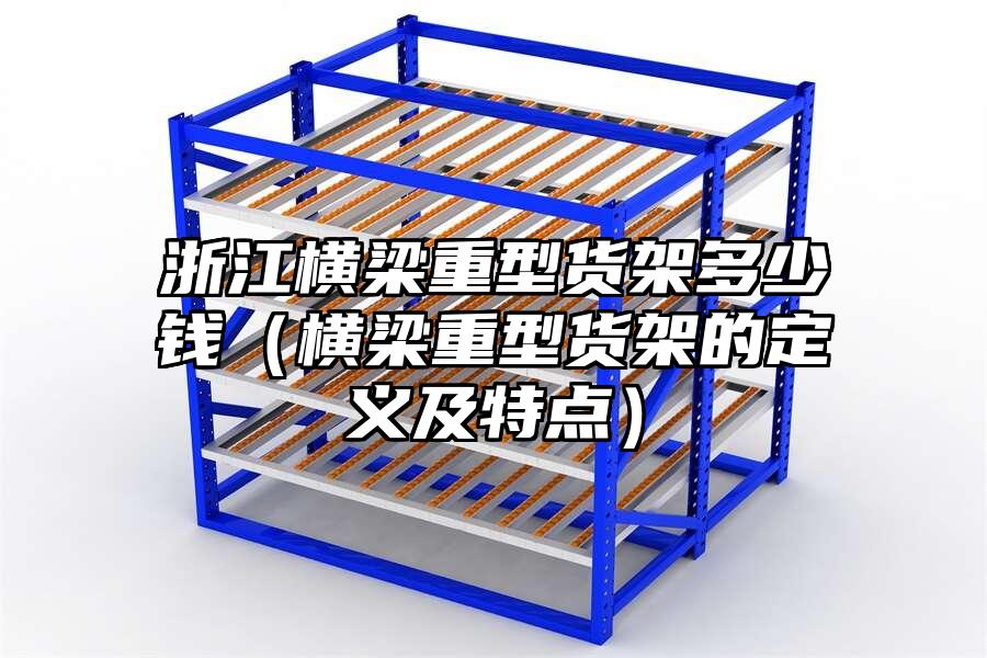 浙江橫梁重型貨架多少錢（橫梁重型貨架的定義及特點(diǎn)）