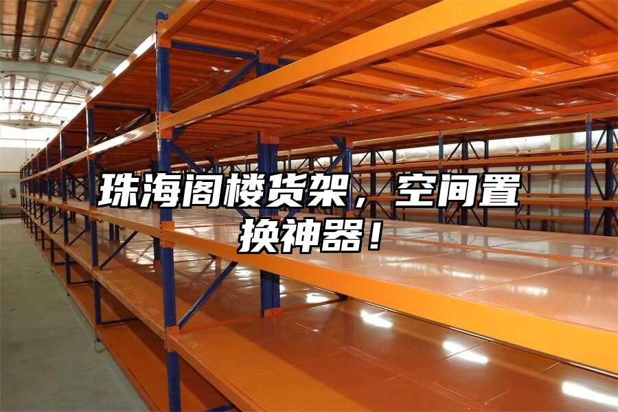 珠海閣樓貨架，空間置換神器！