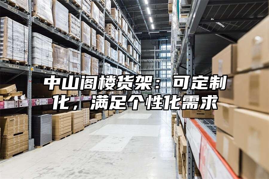 中山閣樓貨架：可定制化，滿足個性化需求