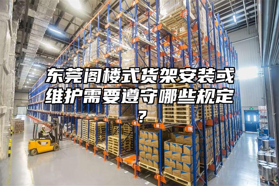 東莞閣樓式貨架安裝或維護(hù)需要遵守哪些規(guī)定？