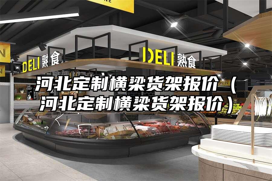 河北定制橫梁貨架報(bào)價(jià)（河北定制橫梁貨架報(bào)價(jià)）