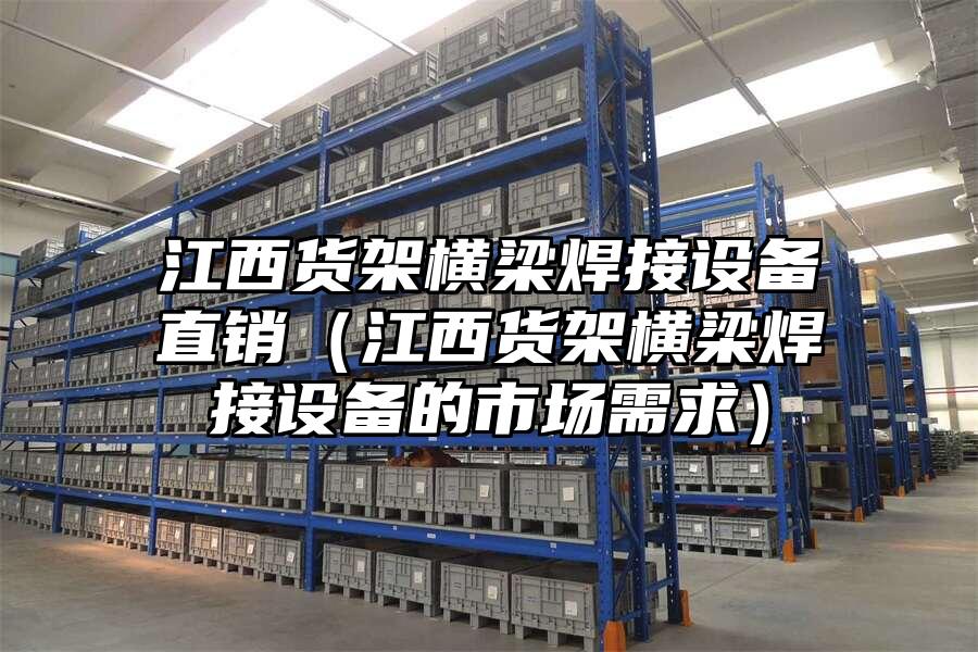江西貨架橫梁焊接設備直銷（江西貨架橫梁焊接設備的市場需求）
