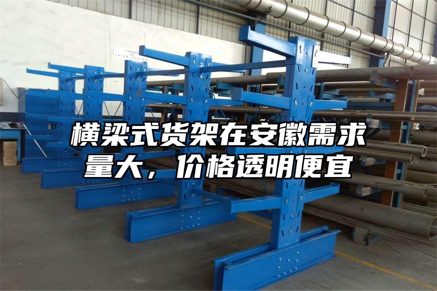橫梁式貨架在安徽需求量大，價格透明便宜