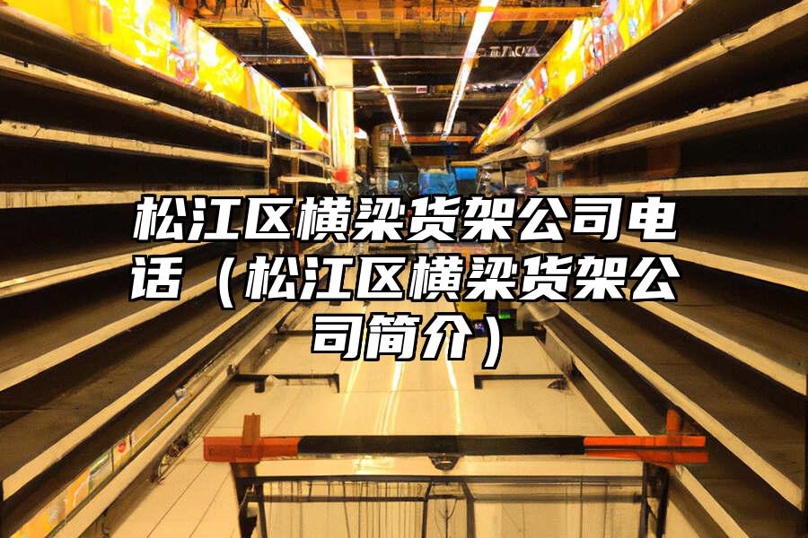松江區(qū)橫梁貨架公司電話(huà)（松江區(qū)橫梁貨架公司簡(jiǎn)介）