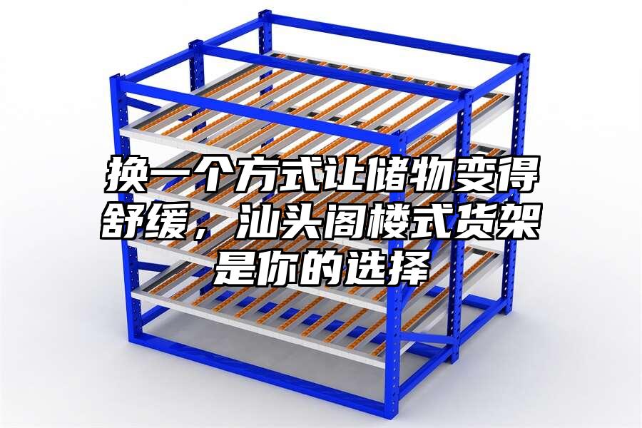 換一個方式讓儲物變得舒緩，汕頭閣樓式貨架是你的選擇