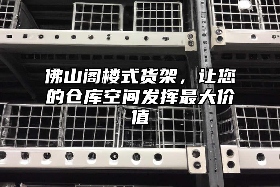 佛山閣樓式貨架，讓您的倉庫空間發(fā)揮最大價(jià)值