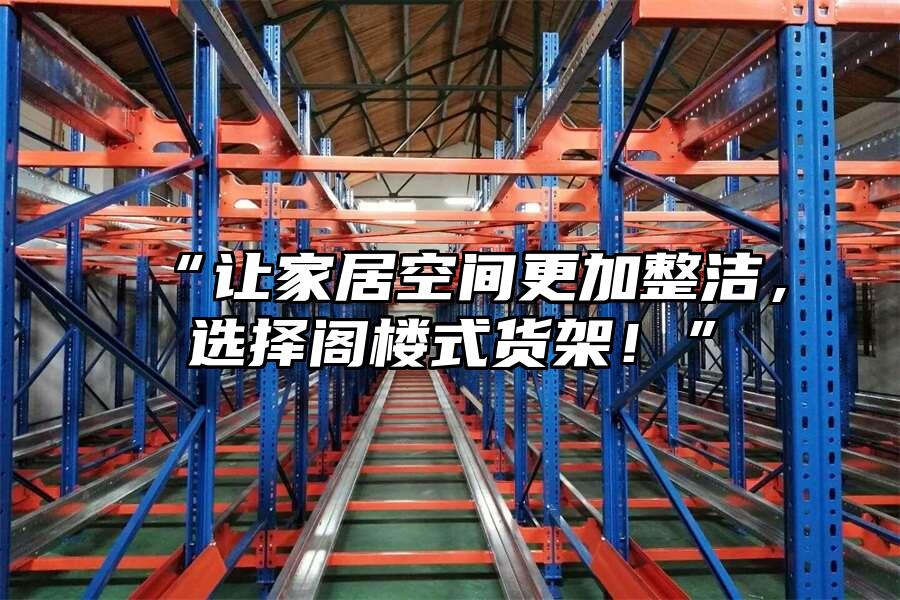 “讓家居空間更加整潔，選擇閣樓式貨架！”