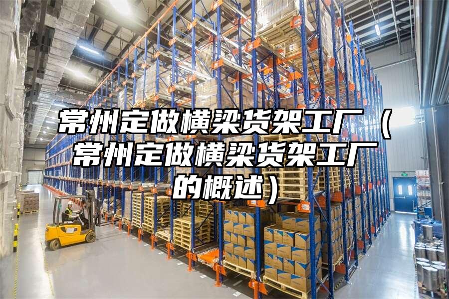 常州定做橫梁貨架工廠（常州定做橫梁貨架工廠的概述）