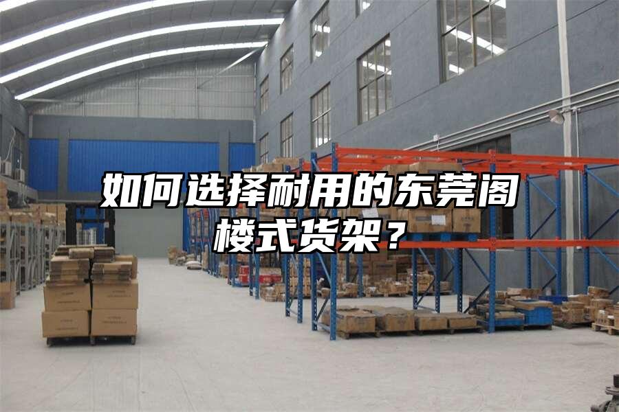 如何選擇耐用的東莞閣樓式貨架？