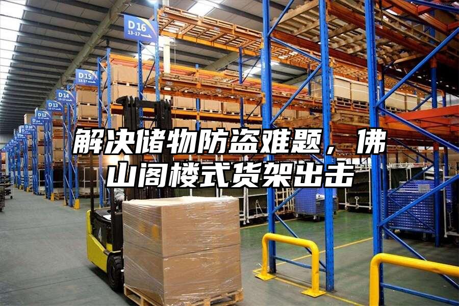 解決儲物防盜難題，佛山閣樓式貨架出擊