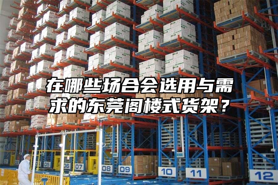 在哪些場合會選用與需求的東莞閣樓式貨架？