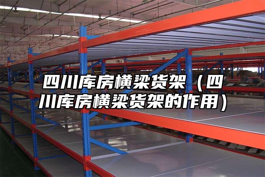 四川庫房橫梁貨架（四川庫房橫梁貨架的作用）