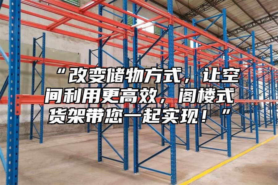 “改變儲物方式，讓空間利用更高效，閣樓式貨架帶您一起實現！”