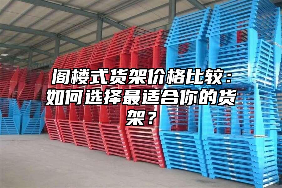 閣樓式貨架價(jià)格比較：如何選擇最適合你的貨架？
