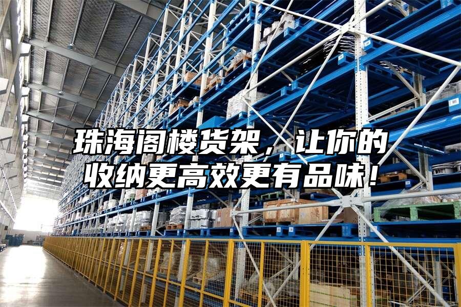 珠海閣樓貨架，讓你的收納更高效更有品味！