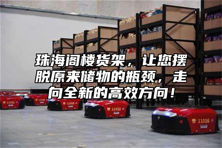 珠海閣樓貨架，讓您擺脫原來儲物的瓶頸，走向全新的高效方向！
