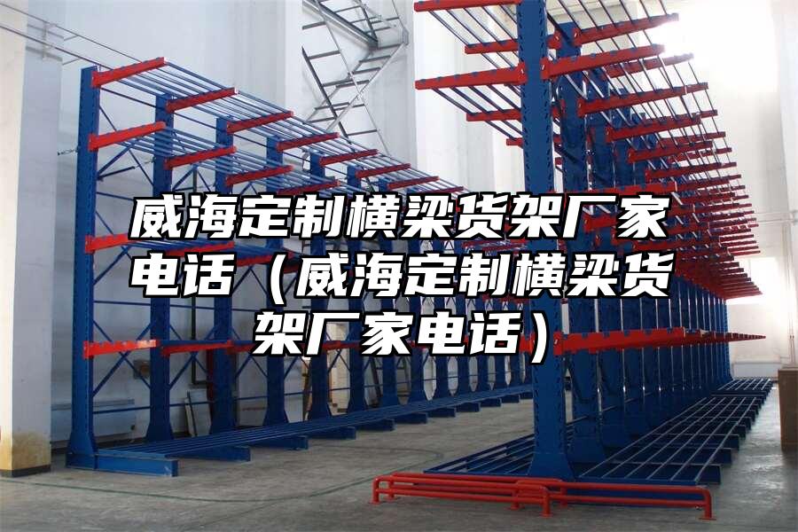 威海定制橫梁貨架廠家電話（威海定制橫梁貨架廠家電話）