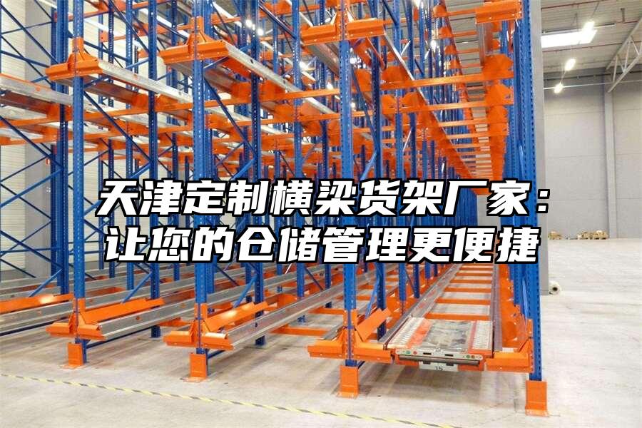 天津定制橫梁貨架廠家：讓您的倉儲管理更便捷