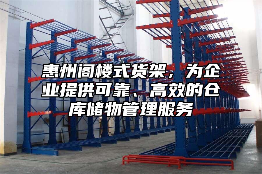 惠州閣樓式貨架，為企業(yè)提供可靠、高效的倉(cāng)庫(kù)儲(chǔ)物管理服務(wù)
