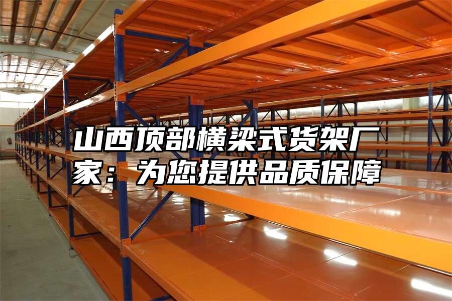 山西頂部橫梁式貨架廠家：為您提供品質保障