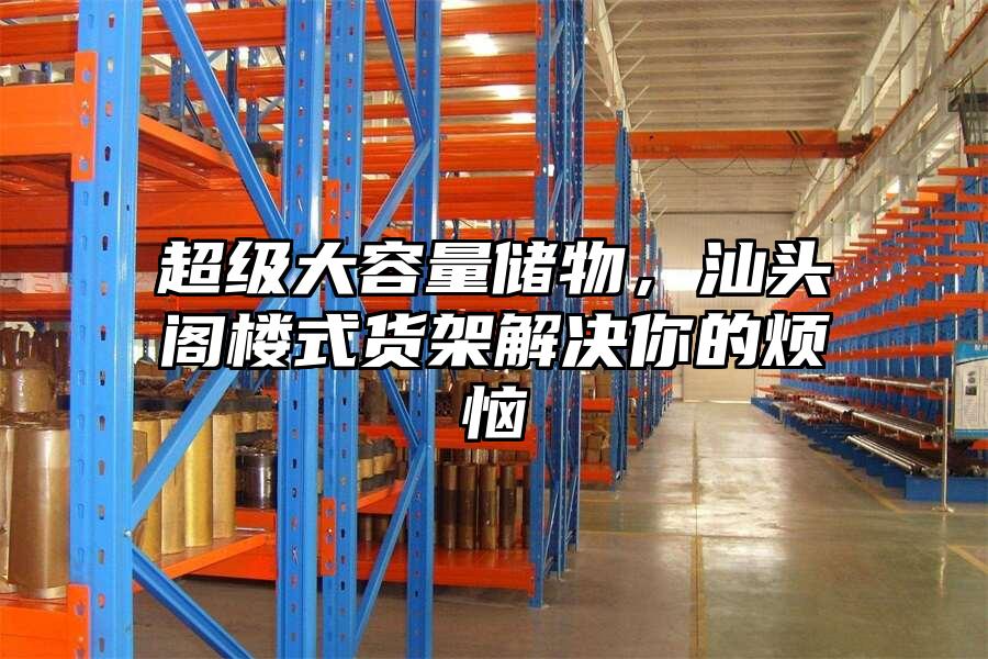 超級大容量儲物，汕頭閣樓式貨架解決你的煩惱