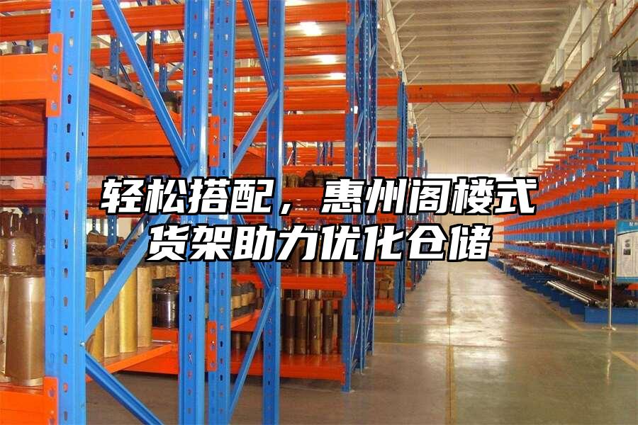 輕松搭配,惠州閣樓式貨架助力優化倉儲
