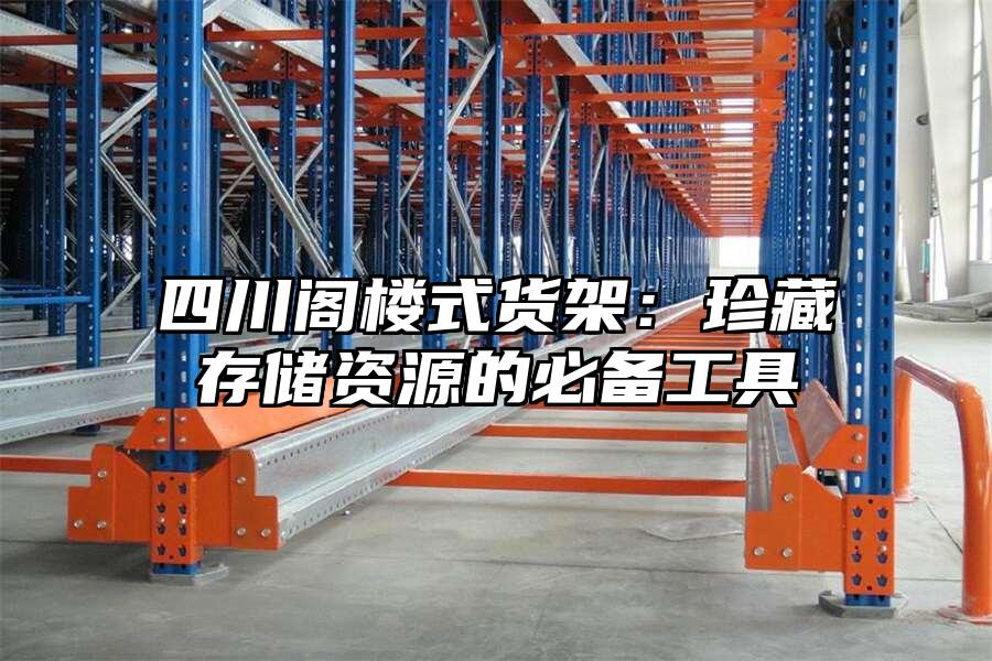 四川閣樓式貨架：珍藏存儲資源的必備工具