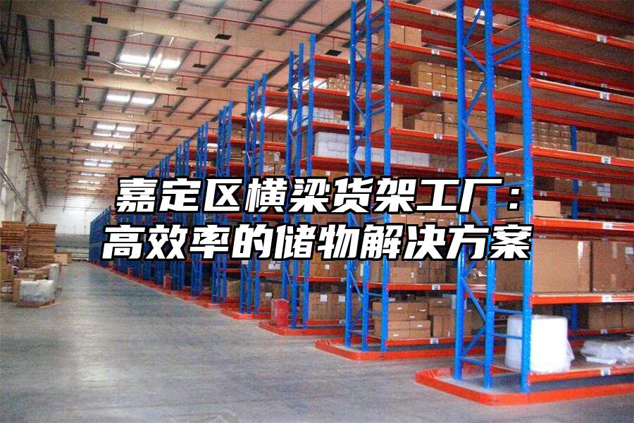 嘉定區橫梁貨架工廠：高效率的儲物解決方案