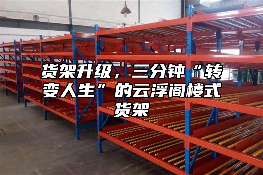 貨架升級，三分鐘“轉變人生”的云浮閣樓式貨架