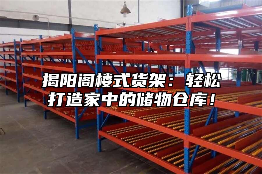 揭陽閣樓式貨架：輕松打造家中的儲物倉庫！