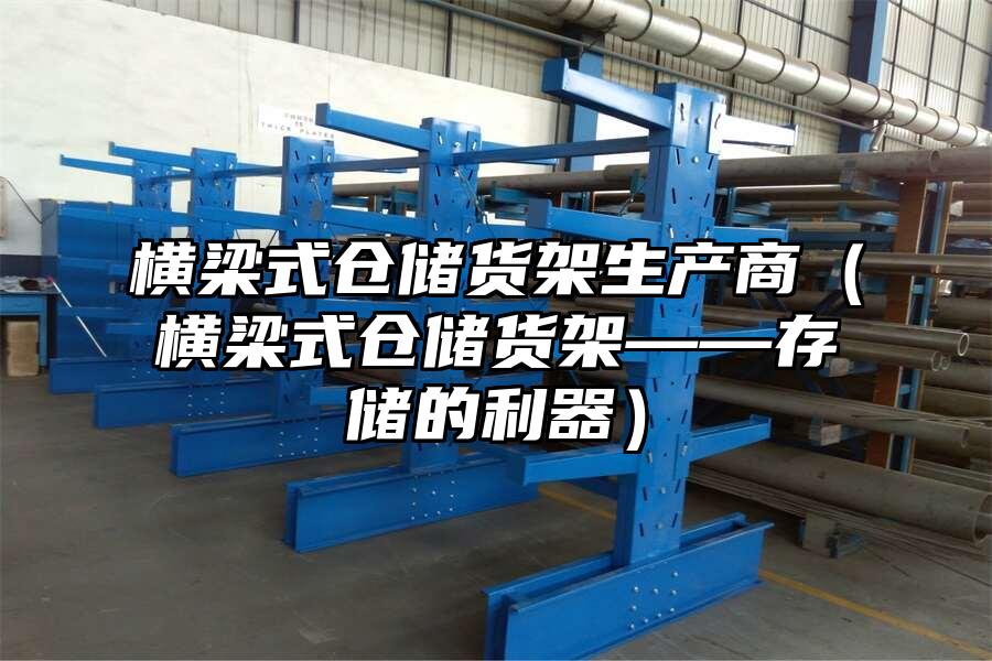 橫梁式倉儲貨架生產商（橫梁式倉儲貨架——存儲的利器）