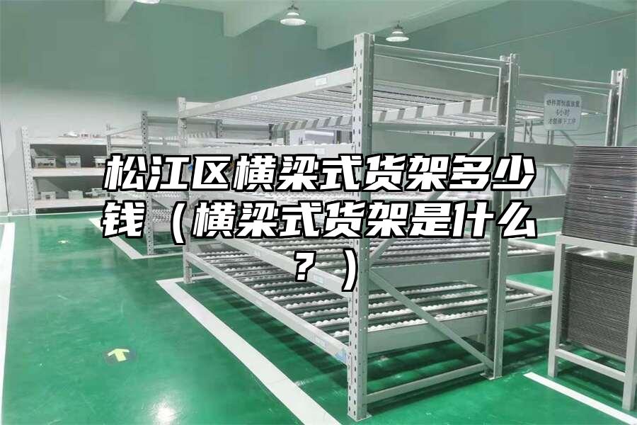 松江區橫梁式貨架多少錢（橫梁式貨架是什么？）