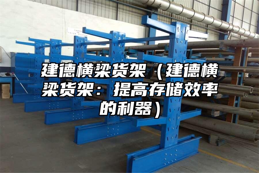 建德橫梁貨架（建德橫梁貨架：提高存儲效率的利器）