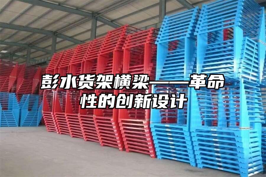 彭水貨架橫梁——革命性的創新設計