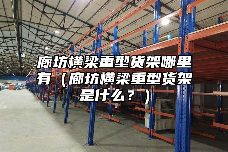 廊坊橫梁重型貨架哪里有（廊坊橫梁重型貨架是什么？）