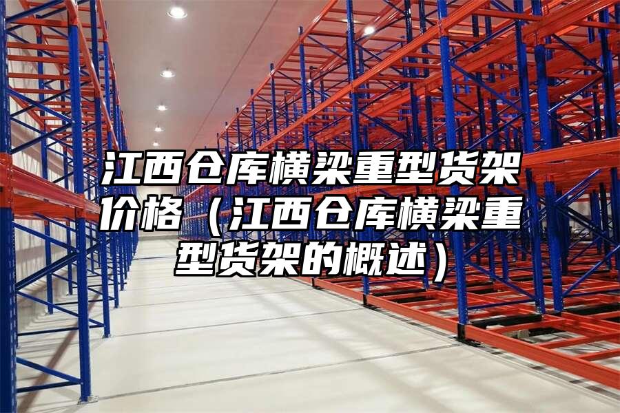 江西倉庫橫梁重型貨架價格（江西倉庫橫梁重型貨架的概述）