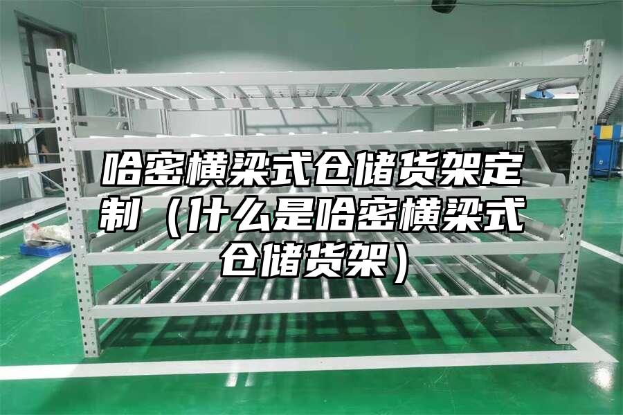哈密橫梁式倉儲貨架定制（什么是哈密橫梁式倉儲貨架）