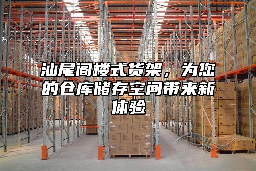 汕尾閣樓式貨架，為您的倉庫儲存空間帶來新體驗(yàn)