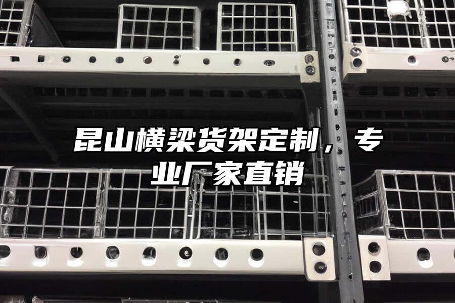 昆山橫梁貨架定制，專業廠家直銷