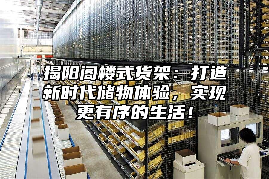 揭陽閣樓式貨架：打造新時代儲物體驗，實現更有序的生活！