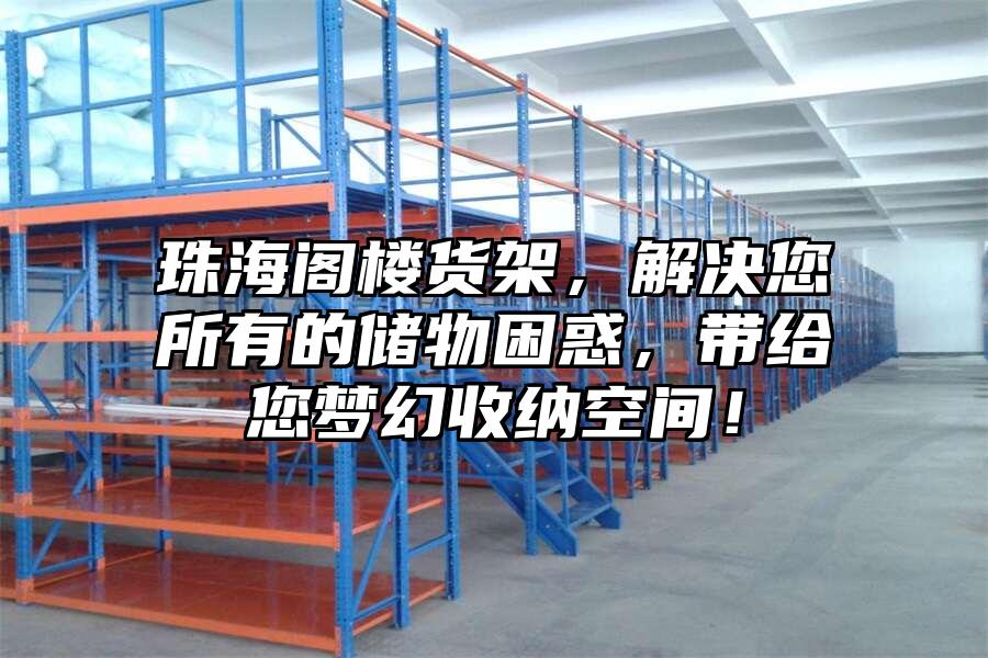 珠海閣樓貨架，解決您所有的儲(chǔ)物困惑，帶給您夢幻收納空間！