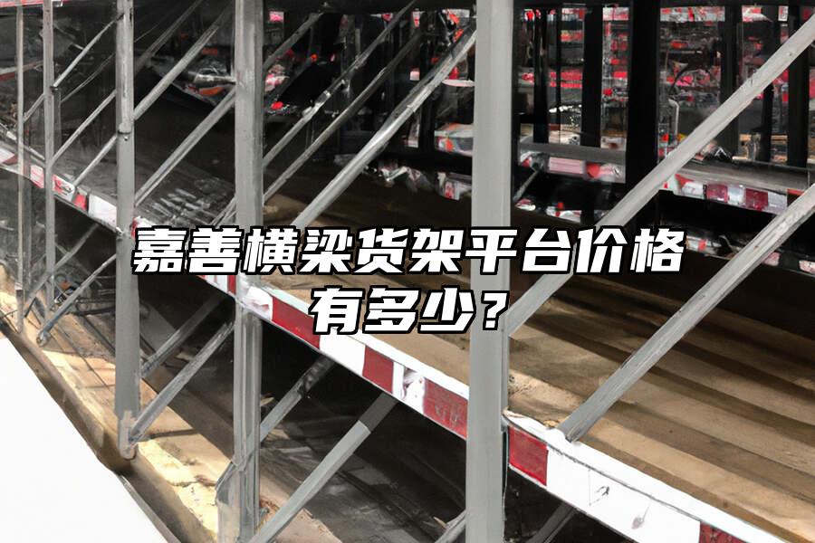 嘉善橫梁貨架平臺價格有多少？
